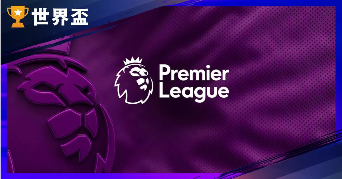 2025–26英超赛季完全指南｜球队名单、赛季时间、积分榜即时更新